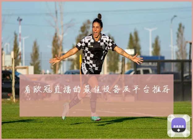 看欧冠直播的最佳设备及平台推荐