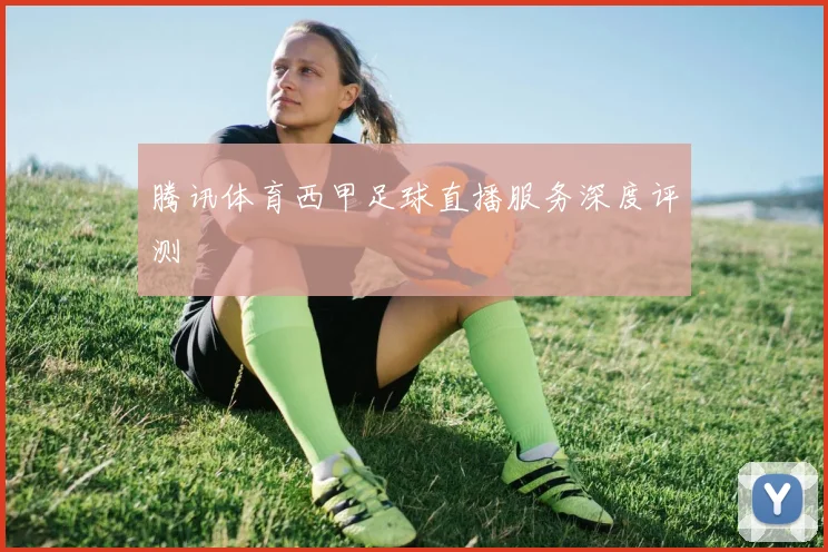 腾讯体育西甲足球直播服务深度评测