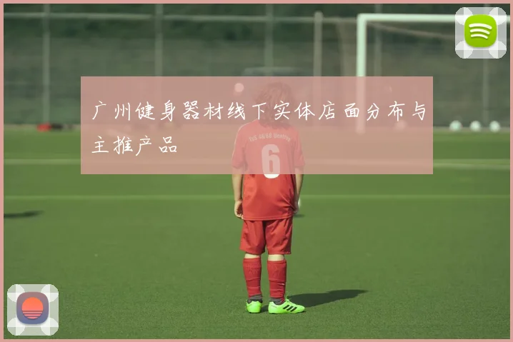广州健身器材线下实体店面分布与主推产品