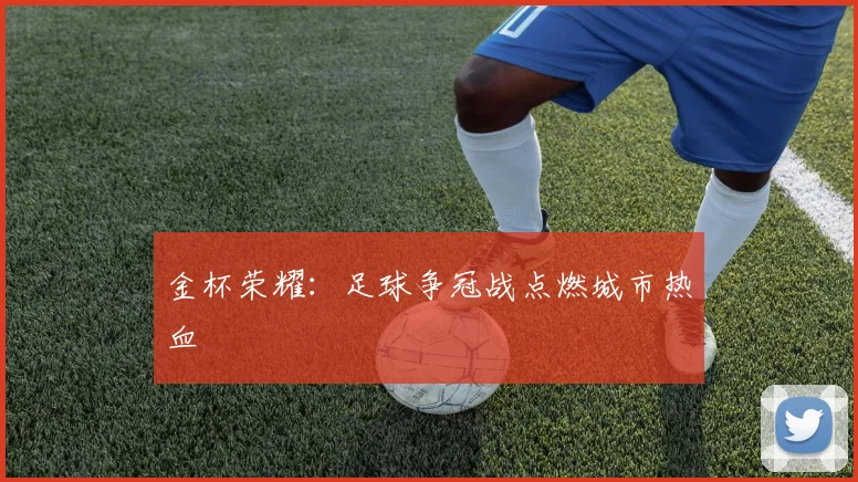 金杯荣耀：足球争冠战点燃城市热血