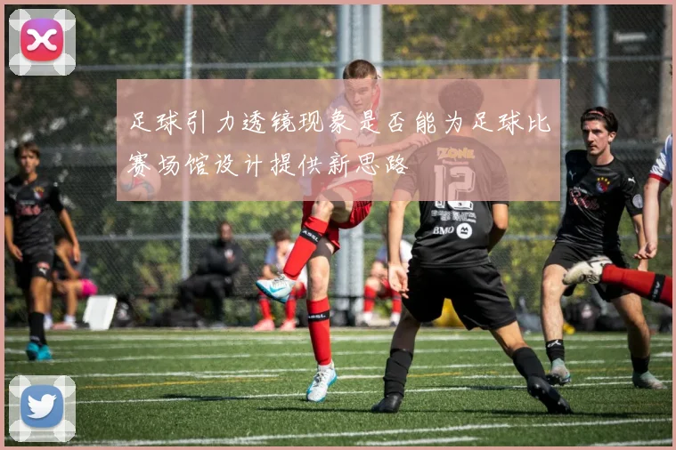 足球引力透镜现象是否能为足球比赛场馆设计提供新思路