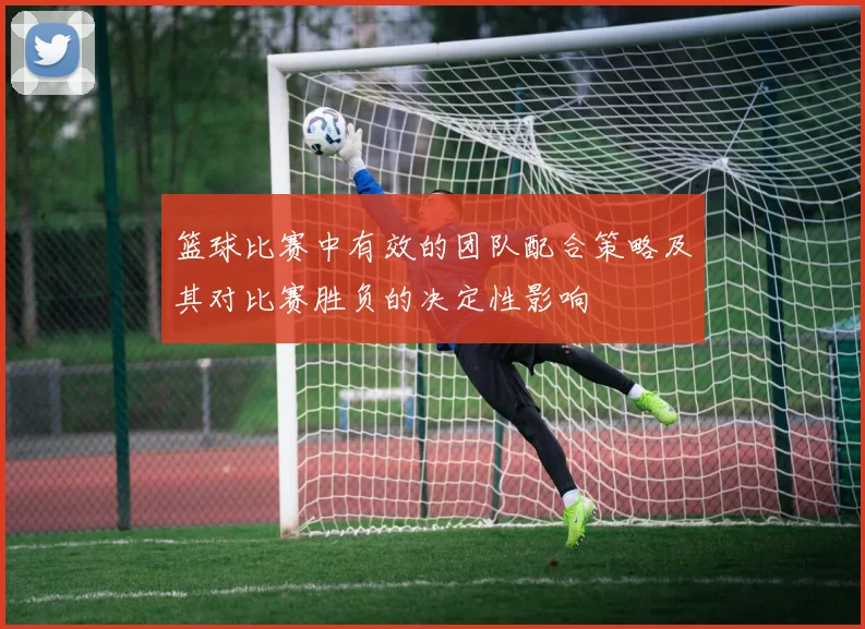 篮球比赛中有效的团队配合策略及其对比赛胜负的决定性影响