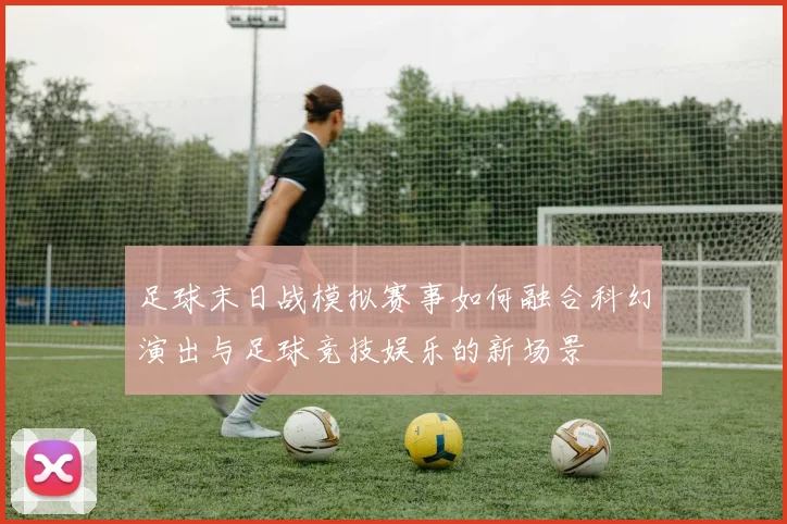 足球末日战模拟赛事如何融合科幻演出与足球竞技娱乐的新场景