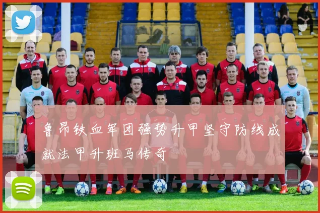 鲁昂铁血军团强势升甲坚守防线成就法甲升班马传奇