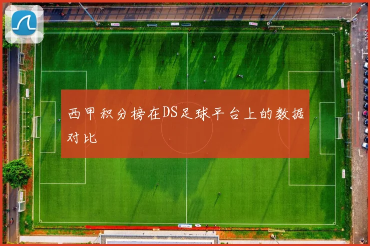 西甲积分榜在DS足球平台上的数据对比