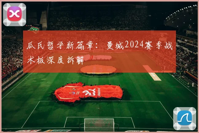 瓜氏哲学新篇章：曼城2024赛季战术板深度拆解