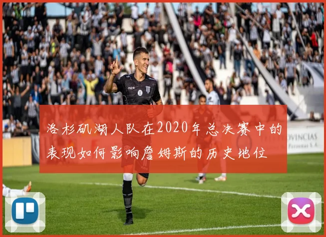 洛杉矶湖人队在2020年总决赛中的表现如何影响詹姆斯的历史地位