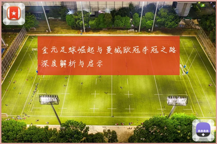 金元足球崛起与曼城欧冠夺冠之路深度解析与启示