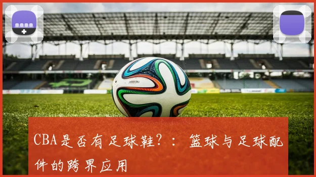 CBA是否有足球鞋？：篮球与足球配件的跨界应用